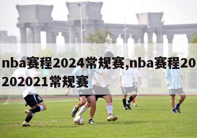 nba赛程2024常规赛,nba赛程20202021常规赛