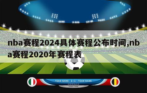 nba赛程2024具体赛程公布时间,nba赛程2020年赛程表