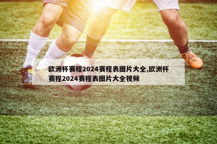 欧洲杯赛程2024赛程表图片大全,欧洲杯赛程2024赛程表图片大全视频