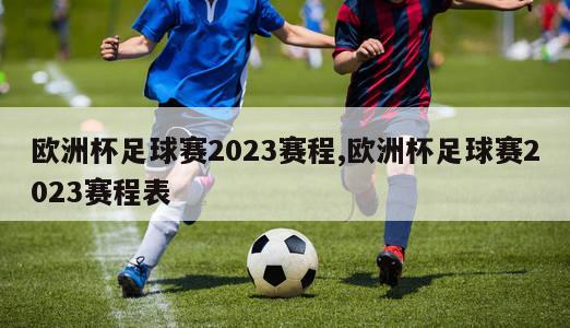 欧洲杯足球赛2023赛程,欧洲杯足球赛2023赛程表