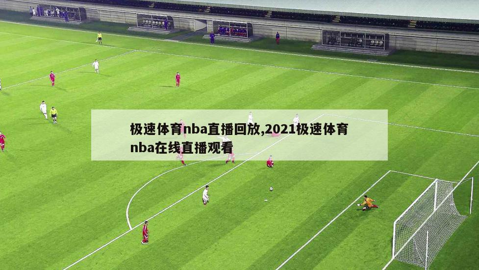 极速体育nba直播回放,2021极速体育nba在线直播观看