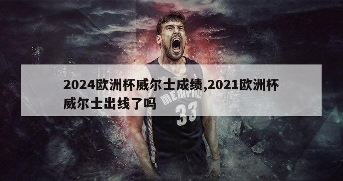 2024欧洲杯威尔士成绩,2021欧洲杯威尔士出线了吗