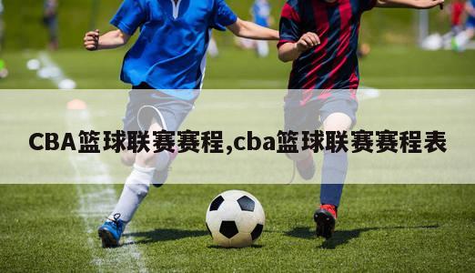 CBA篮球联赛赛程,cba篮球联赛赛程表