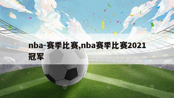 nba-赛季比赛,nba赛季比赛2021冠军