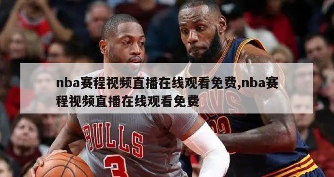 nba赛程视频直播在线观看免费,nba赛程视频直播在线观看免费