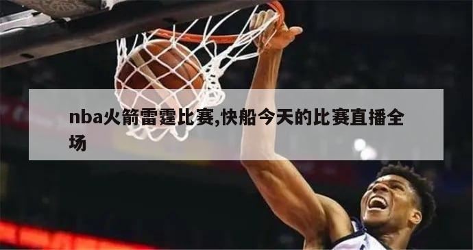 nba火箭雷霆比赛,快船今天的比赛直播全场