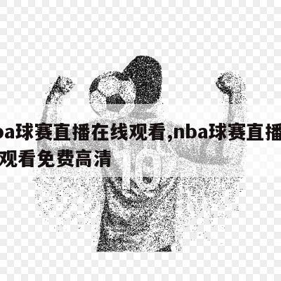 nba球赛直播在线观看,nba球赛直播在线观看免费高清