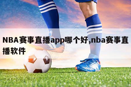 NBA赛事直播app哪个好,nba赛事直播软件