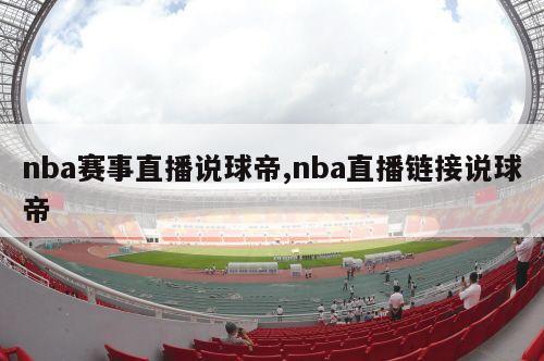 nba赛事直播说球帝,nba直播链接说球帝