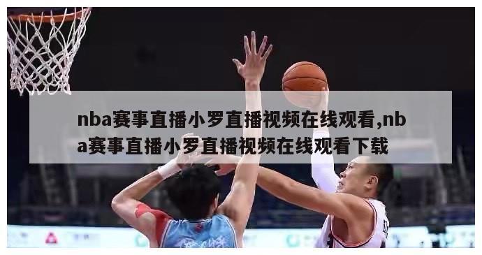 nba赛事直播小罗直播视频在线观看,nba赛事直播小罗直播视频在线观看下载