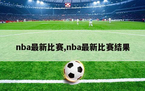 nba最新比赛,nba最新比赛结果