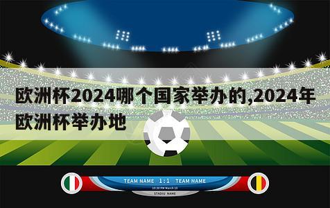 欧洲杯2024哪个国家举办的,2024年欧洲杯举办地