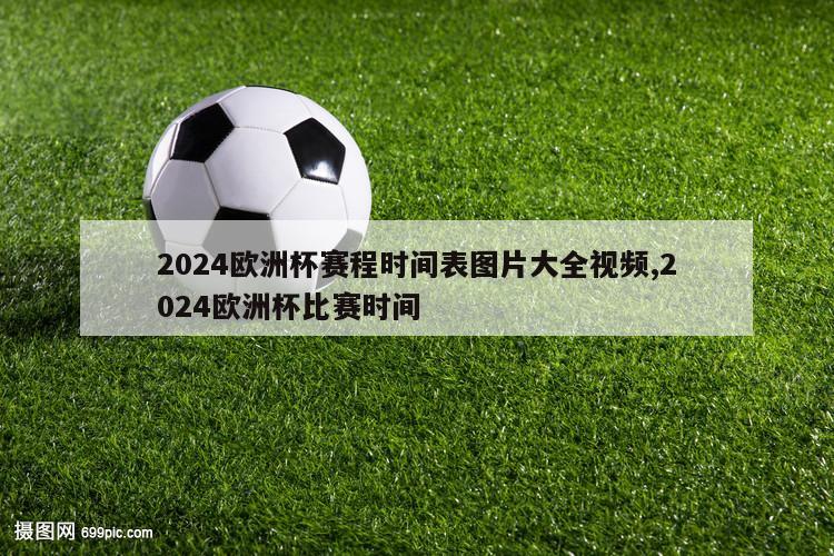 2024欧洲杯赛程时间表图片大全视频,2024欧洲杯比赛时间