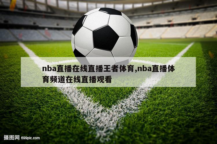 nba直播在线直播王者体育,nba直播体育频道在线直播观看