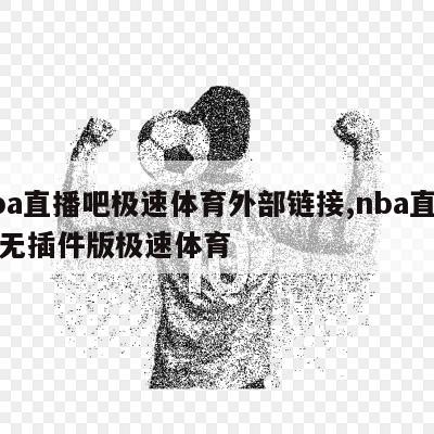 nba直播吧极速体育外部链接,nba直播吧无插件版极速体育