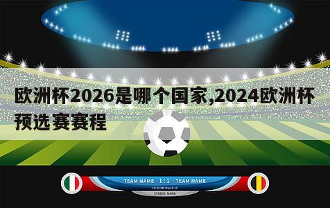 欧洲杯2026是哪个国家,2024欧洲杯预选赛赛程