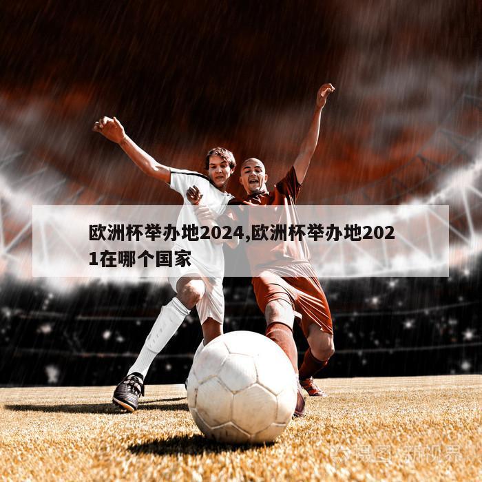 欧洲杯举办地2024,欧洲杯举办地2021在哪个国家