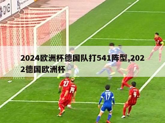 2024欧洲杯德国队打541阵型,2022德国欧洲杯