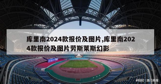 库里南2024款报价及图片,库里南2024款报价及图片劳斯莱斯幻影