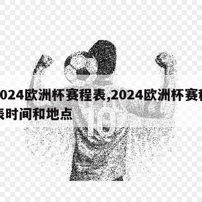 2024欧洲杯赛程表,2024欧洲杯赛程表时间和地点