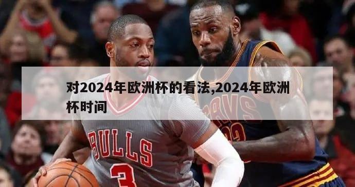 对2024年欧洲杯的看法,2024年欧洲杯时间