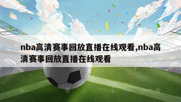 nba高清赛事回放直播在线观看,nba高清赛事回放直播在线观看