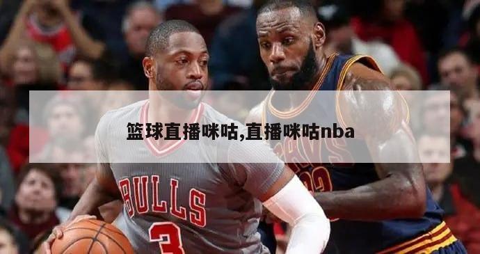 篮球直播咪咕,直播咪咕nba