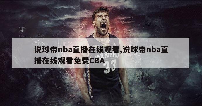 说球帝nba直播在线观看,说球帝nba直播在线观看免费CBA