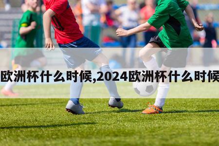 欧洲杯什么时候,2024欧洲杯什么时候