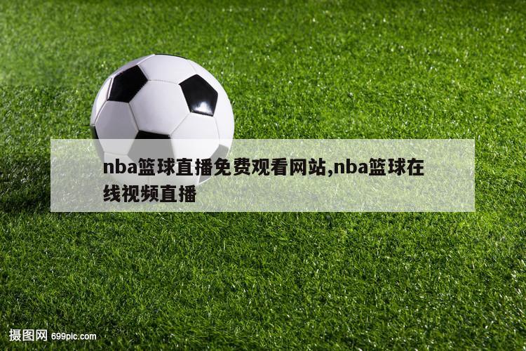 nba篮球直播免费观看网站,nba篮球在线视频直播