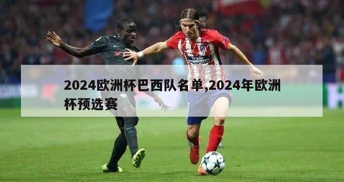 2024欧洲杯巴西队名单,2024年欧洲杯预选赛