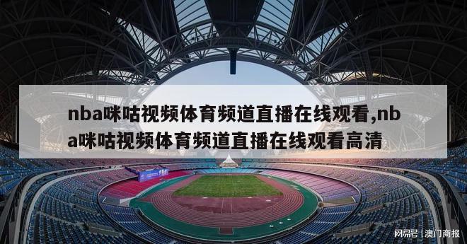 nba咪咕视频体育频道直播在线观看,nba咪咕视频体育频道直播在线观看高清