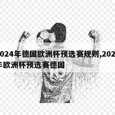 2024年德国欧洲杯预选赛规则,2020年欧洲杯预选赛德国