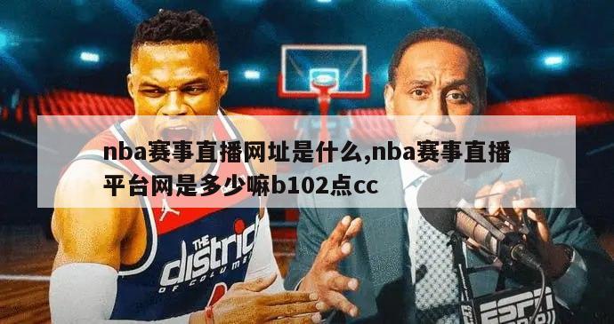 nba赛事直播网址是什么,nba赛事直播平台网是多少嘛b102点cc