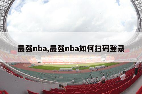 最强nba,最强nba如何扫码登录