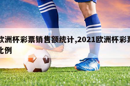 欧洲杯彩票销售额统计,2021欧洲杯彩票比例