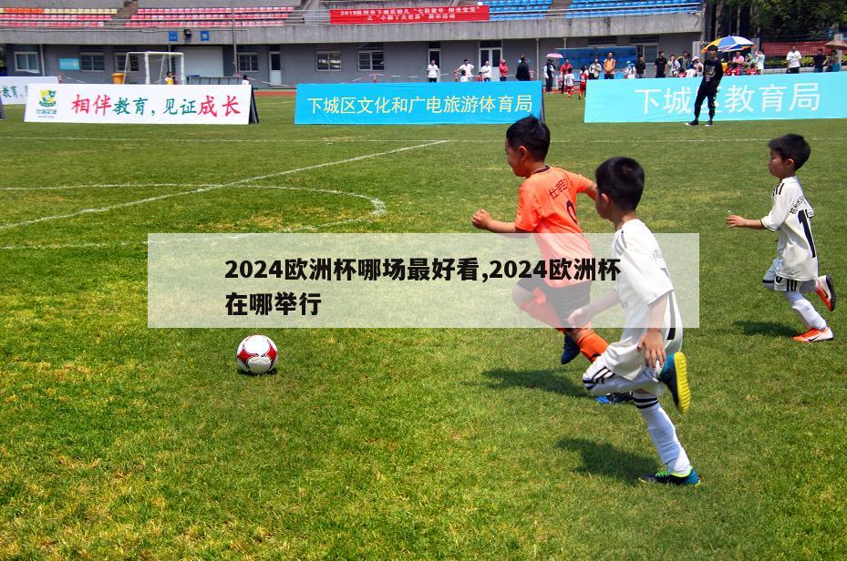 2024欧洲杯哪场最好看,2024欧洲杯在哪举行